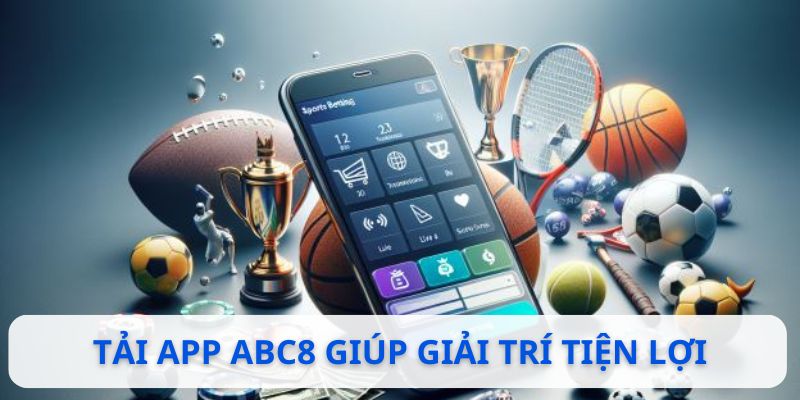 Tải app ABC8 giúp giải trí nhiều tiện lợi