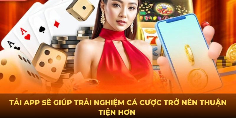 Tải app sẽ giúp trải nghiệm cá cược trở nên thuận tiện hơn 